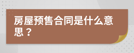 房屋预售合同是什么意思？