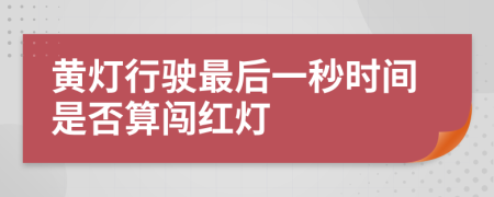 黄灯行驶最后一秒时间是否算闯红灯