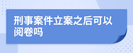 刑事案件立案之后可以阅卷吗