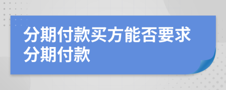 分期付款买方能否要求分期付款