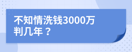 不知情洗钱3000万判几年？