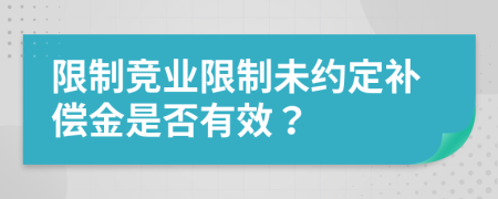 限制竞业限制未约定补偿金是否有效？