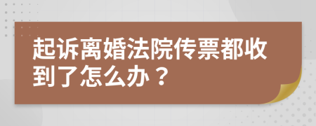 起诉离婚法院传票都收到了怎么办？