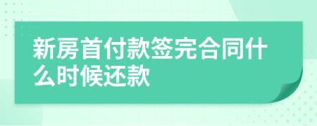 新房首付款签完合同什么时候还款