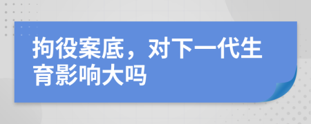 拘役案底，对下一代生育影响大吗