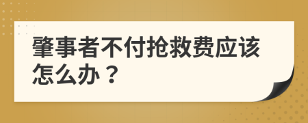 肇事者不付抢救费应该怎么办？