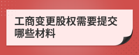 工商变更股权需要提交哪些材料