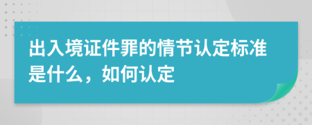 出入境证件罪的情节认定标准是什么，如何认定