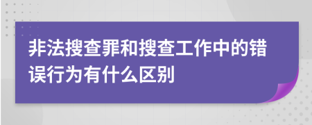 非法搜查罪和搜查工作中的错误行为有什么区别