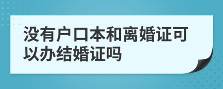 没有户口本和离婚证可以办结婚证吗