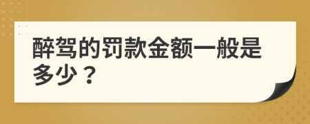 醉驾的罚款金额一般是多少？