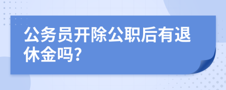 公务员开除公职后有退休金吗?