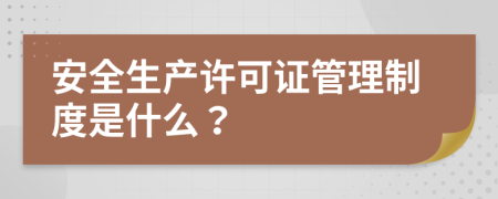 安全生产许可证管理制度是什么？