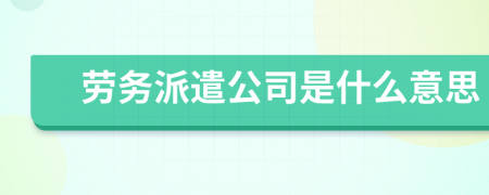 劳务派遣公司是什么意思