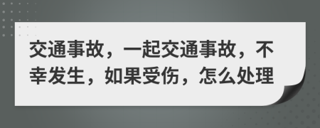 交通事故，一起交通事故，不幸发生，如果受伤，怎么处理