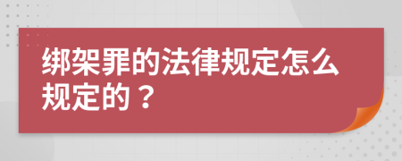 绑架罪的法律规定怎么规定的？