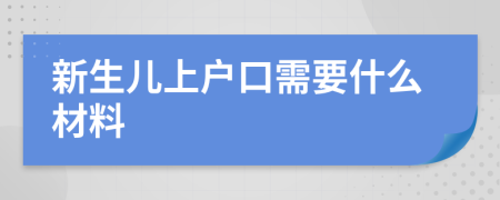 新生儿上户口需要什么材料