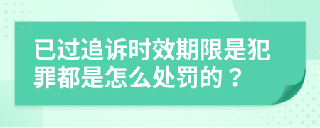 已过追诉时效期限是犯罪都是怎么处罚的？