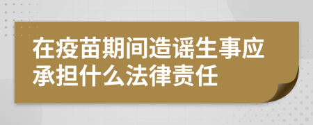 在疫苗期间造谣生事应承担什么法律责任