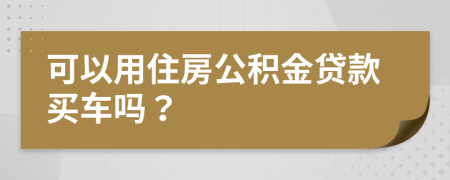 可以用住房公积金贷款买车吗？