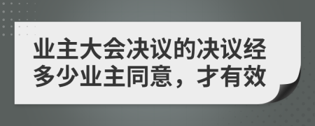 业主大会决议的决议经多少业主同意，才有效