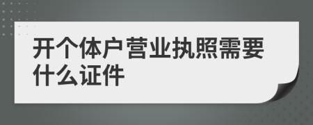 开个体户营业执照需要什么证件