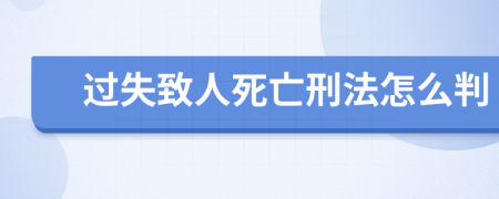 过失致人死亡刑法怎么判