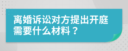 离婚诉讼对方提出开庭需要什么材料？