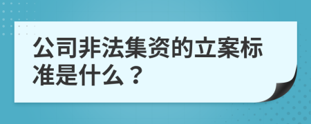 公司非法集资的立案标准是什么？