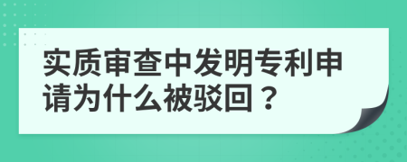 实质审查中发明专利申请为什么被驳回？