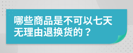 哪些商品是不可以七天无理由退换货的？