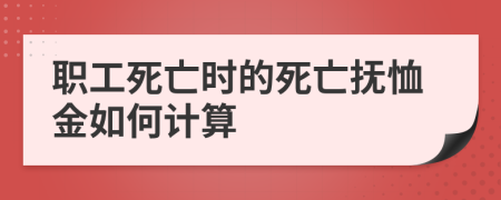 职工死亡时的死亡抚恤金如何计算