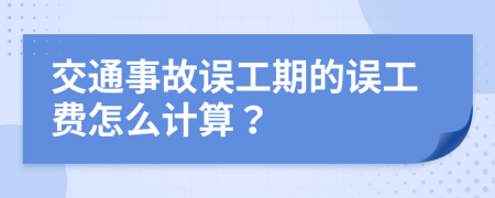 交通事故误工期的误工费怎么计算？