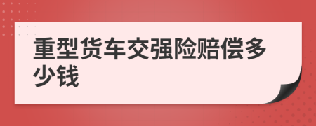 重型货车交强险赔偿多少钱