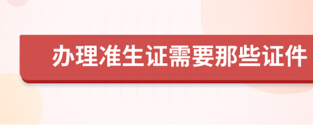 办理准生证需要那些证件