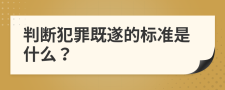 判断犯罪既遂的标准是什么？