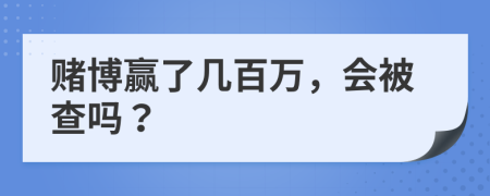 赌博赢了几百万，会被查吗？