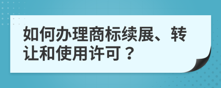 如何办理商标续展、转让和使用许可？