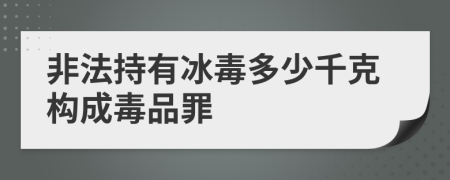 非法持有冰毒多少千克构成毒品罪