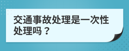 交通事故处理是一次性处理吗？