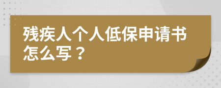 残疾人个人低保申请书怎么写？