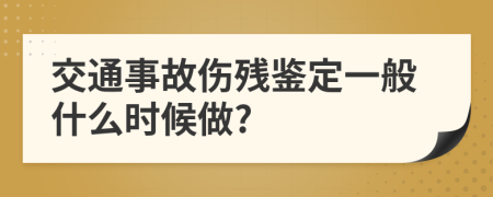 交通事故伤残鉴定一般什么时候做?