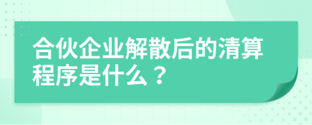 合伙企业解散后的清算程序是什么？