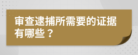 审查逮捕所需要的证据有哪些？