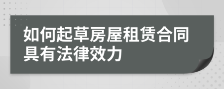 如何起草房屋租赁合同具有法律效力