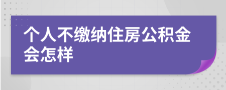 个人不缴纳住房公积金会怎样