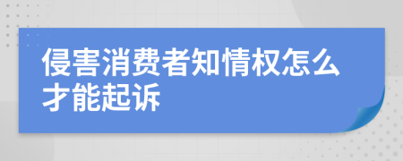 侵害消费者知情权怎么才能起诉