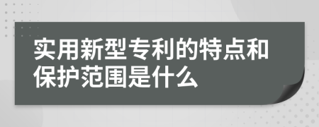 实用新型专利的特点和保护范围是什么