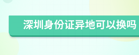 深圳身份证异地可以换吗