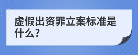 虚假出资罪立案标准是什么?